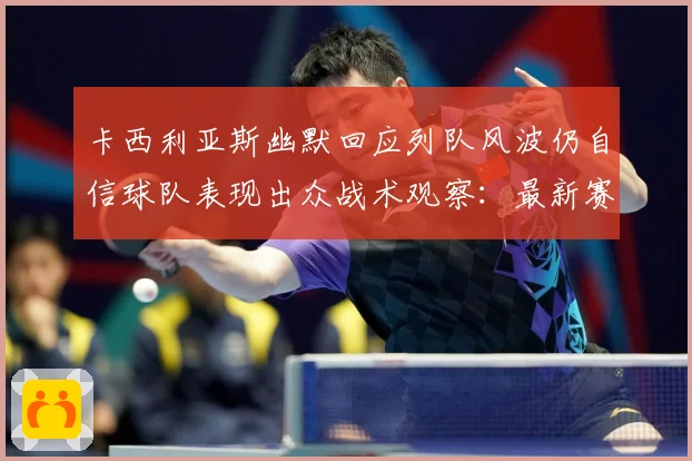 卡西利亚斯幽默回应列队风波仍自信球队表现出众战术观察：最新赛事动态与深度分析