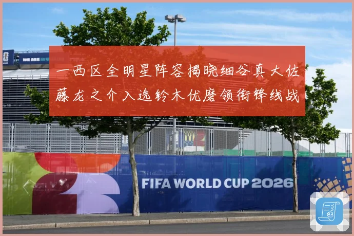 一西区全明星阵容揭晓细谷真大佐藤龙之介入选铃木优磨领衔锋线战术观察：最新赛事动态与深度分析