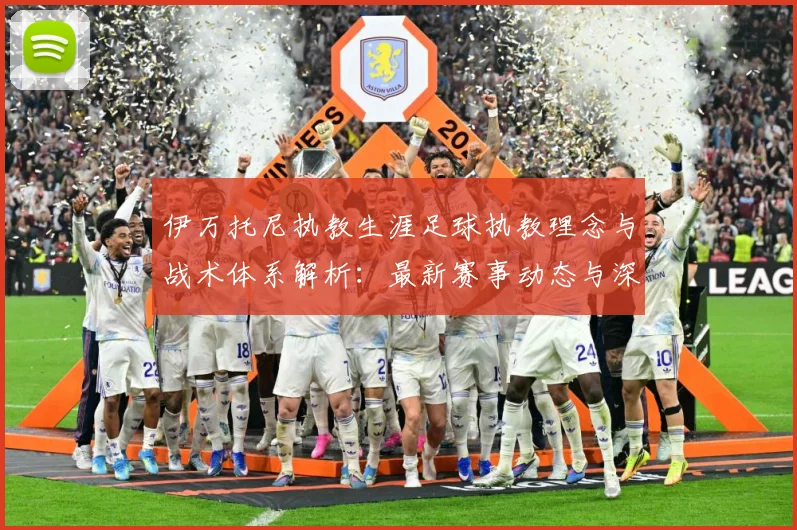 伊万托尼执教生涯足球执教理念与战术体系解析：最新赛事动态与深度分析