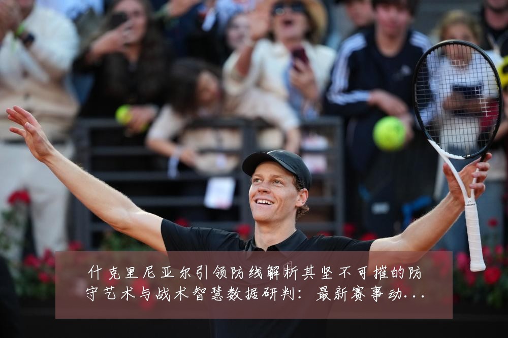 什克里尼亚尔引领防线解析其坚不可摧的防守艺术与战术智慧数据研判：最新赛事动态与深度分析