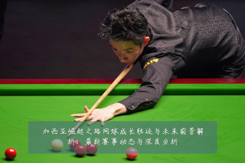 加西亚崛起之路网球成长轨迹与未来前景解析：最新赛事动态与深度分析