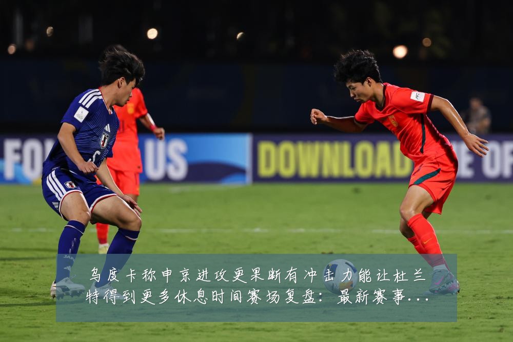 乌度卡称申京进攻更果断有冲击力能让杜兰特得到更多休息时间赛场复盘：最新赛事动态与深度分析